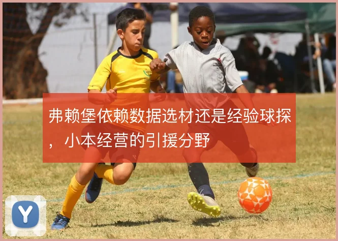 弗赖堡依赖数据选材还是经验球探,小本经营的引援分野