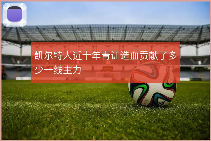 凯尔特人近十年青训造血贡献了多少一线主力