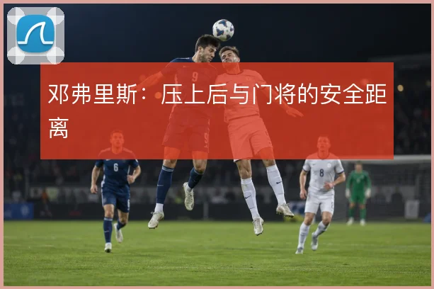 邓弗里斯:压上后与门将的安全距离