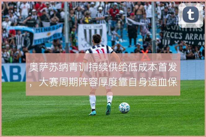 奥萨苏纳青训持续供给低成本首发，大赛周期阵容厚度靠自身造血保持