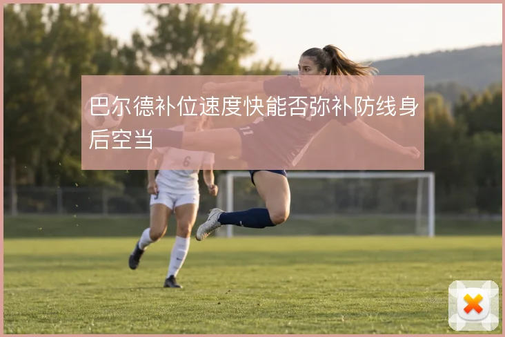 巴尔德补位速度快能否弥补防线身后空当