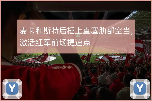 麦卡利斯特后插上直塞肋部空当，激活红军前场提速点