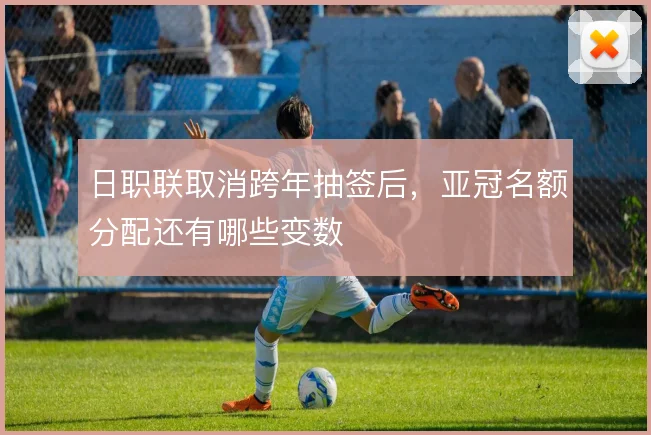 日职联取消跨年抽签后,亚冠名额分配还有哪些变数