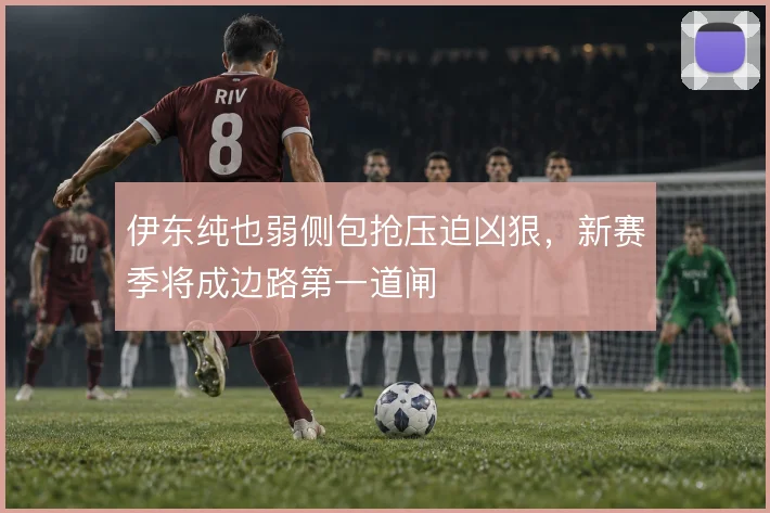 伊东纯也弱侧包抢压迫凶狠,新赛季将成边路第一道闸