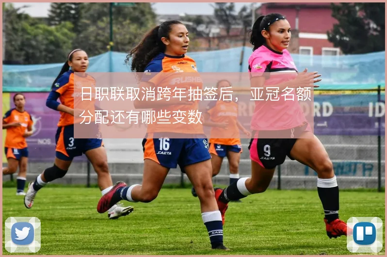 日职联取消跨年抽签后,亚冠名额分配还有哪些变数