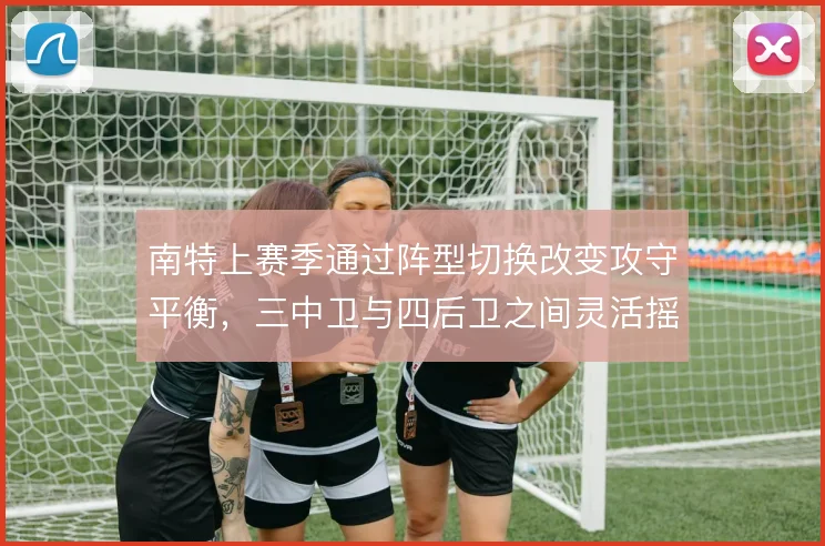 南特上赛季通过阵型切换改变攻守平衡,三中卫与四后卫之间灵活摇摆