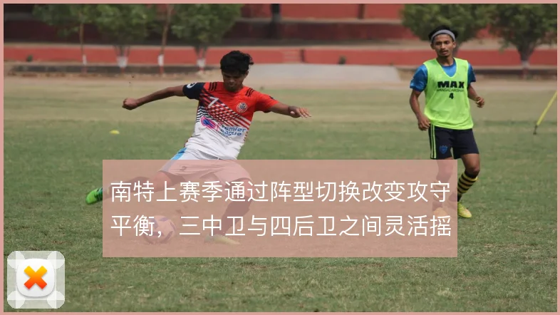 南特上赛季通过阵型切换改变攻守平衡,三中卫与四后卫之间灵活摇摆