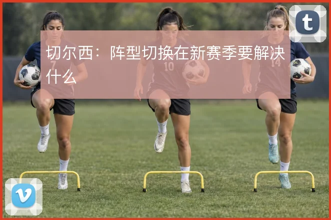 切尔西:阵型切换在新赛季要解决什么